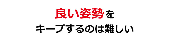 良い姿勢をキープするのは難しい