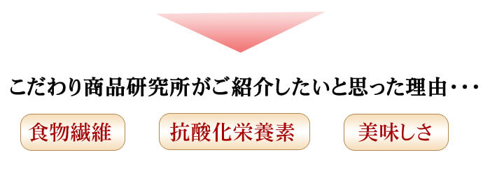 こだわり商品研究所がご紹介したいと思った理由「食物繊維」「抗酸化栄養素」「美味しさ」