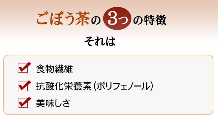ごぼう茶の特徴、それは食物繊維、抗酸化栄養素、美味しさです